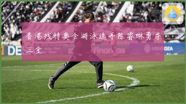 香港残特奥会游泳选手陈睿琳勇夺三金