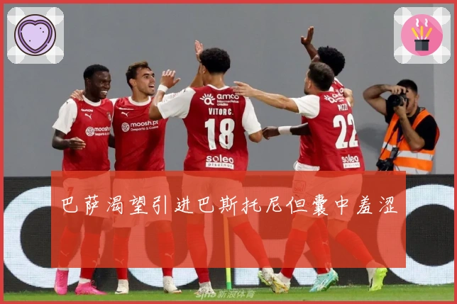 巴萨渴望引进巴斯托尼但囊中羞涩