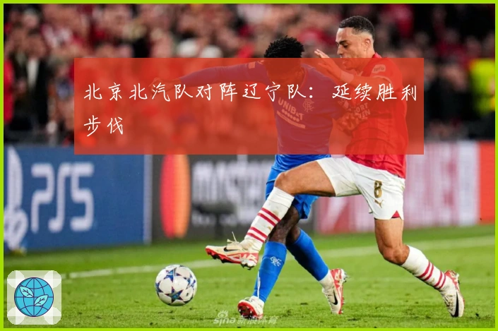 北京北汽队对阵辽宁队：延续胜利步伐