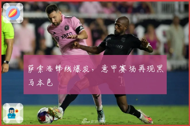 萨索洛锋线爆发，意甲赛场再现黑马本色