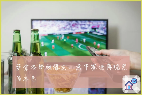 萨索洛锋线爆发，意甲赛场再现黑马本色