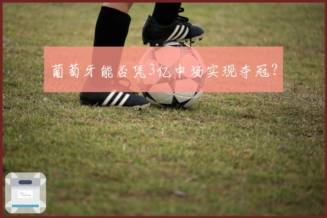 葡萄牙能否凭3亿中场实现夺冠？