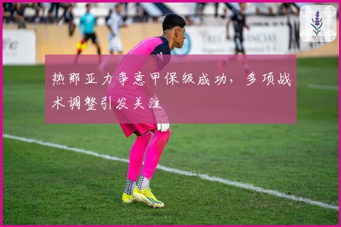 热那亚力争意甲保级成功，多项战术调整引发关注