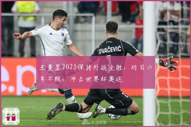 王曼昱2025保持外战全胜，对日六年不败，冲击世界杯奥运