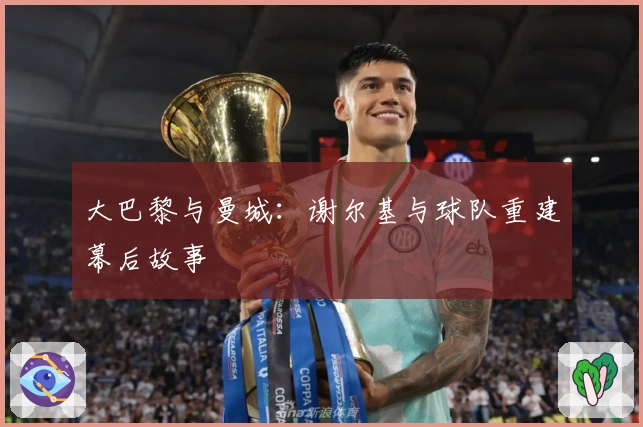 大巴黎与曼城：谢尔基与球队重建幕后故事