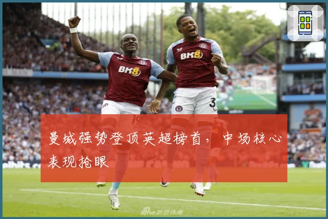 曼城强势登顶英超榜首，中场核心表现抢眼