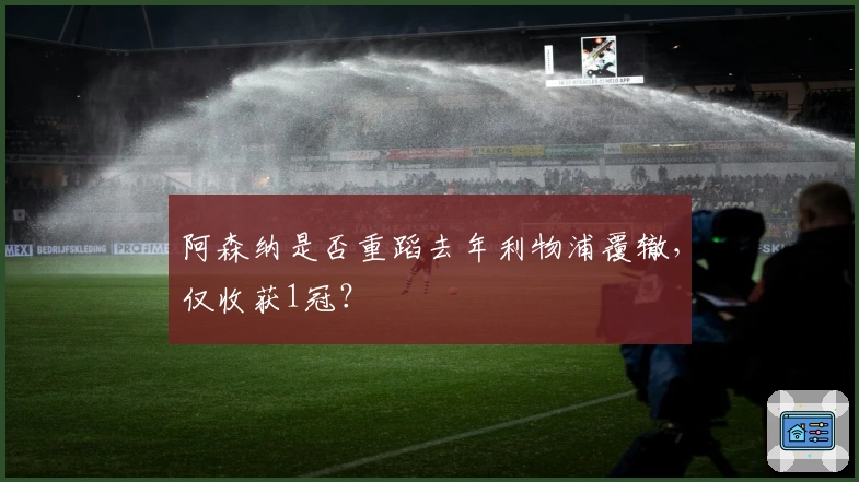 阿森纳是否重蹈去年利物浦覆辙，仅收获1冠？