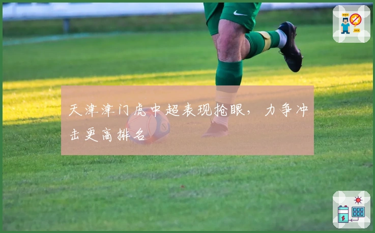 天津津门虎中超表现抢眼，力争冲击更高排名