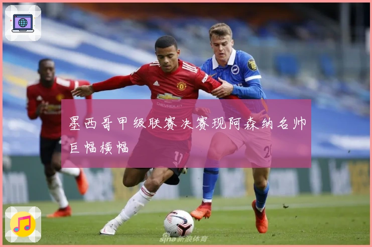 墨西哥甲级联赛决赛现阿森纳名帅巨幅横幅